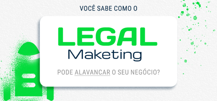 Você sabe como o legal marketing pode alavancar o seu negócio?